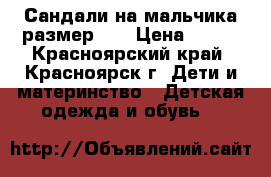 Сандали на мальчика размер 37 › Цена ­ 300 - Красноярский край, Красноярск г. Дети и материнство » Детская одежда и обувь   